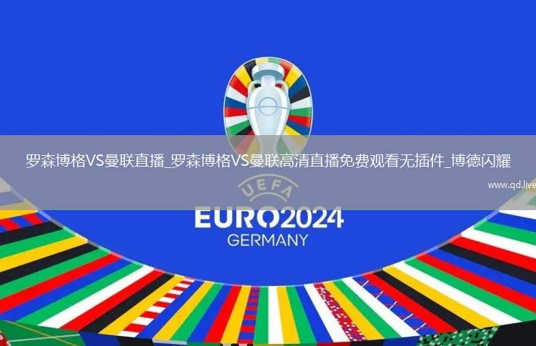 罗森博格VS曼联直播_罗森博格VS曼联高清直播免费观看无插件_博德闪耀