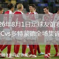 2026年8月1日足球友谊赛东京FCvs多特蒙德全场集锦