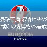 罗森博格VS曼联直播_罗森博格VS曼联免费直播无插件高清版_罗森博格VS曼联直播精华