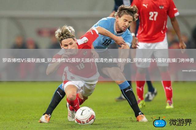 罗森博格VS曼联直播_罗森博格VS曼联无插件高清免费直播扑救_罗森博格VS曼联直播门将神勇
