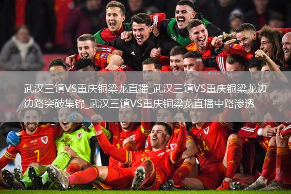 武汉三镇VS重庆铜梁龙直播_武汉三镇VS重庆铜梁龙边路突破集锦_武汉三镇VS重庆铜梁龙直播中路渗透