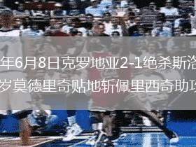 2026年6月8日克罗地亚2-1绝杀斯洛文尼亚40岁莫德里奇贴地斩佩里西奇助攻