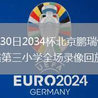 2026年7月30日2034杯北京鹏瑞vs郑州市金水区文化路第三小学全场录像回放