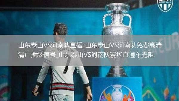 山东泰山VS河南队直播_山东泰山VS河南队免费高清广播级信号_山东泰山VS河南队赛场直通车无阻