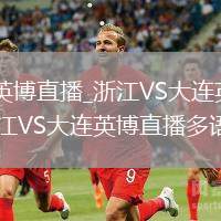 浙江VS大连英博直播_浙江VS大连英博极速秒开高清流_浙江VS大连英博直播多语言解说版