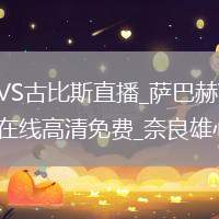萨巴赫VS古比斯直播_萨巴赫VS古比斯直播在线高清免费_奈良雄心