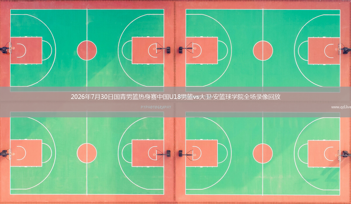 2026年7月30日国青男篮热身赛中国U18男篮vs大卫·安篮球学院全场录像回放