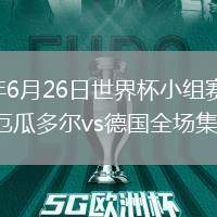 2026年6月26日世界杯小组赛E组第3轮厄瓜多尔vs德国全场集锦