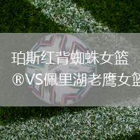 珀斯红背蜘蛛女篮VS佩里湖老鹰女篮