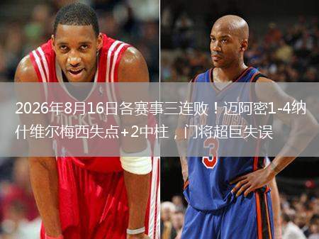 2026年8月16日各赛事三连败！迈阿密1-4纳什维尔梅西失点+2中柱，门将超巨失误
