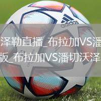 布拉加VS潘切沃泽勒直播_布拉加VS潘切沃泽勒无插件直播免费黑金版_布拉加VS潘切沃泽勒直播黑金版