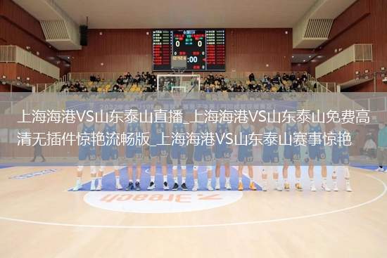 上海海港VS山东泰山直播_上海海港VS山东泰山免费高清无插件惊艳流畅版_上海海港VS山东泰山赛事惊艳