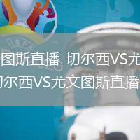 切尔西VS尤文图斯直播_切尔西VS尤文图斯弹幕互动高清直播_切尔西VS尤文图斯直播多角度切换