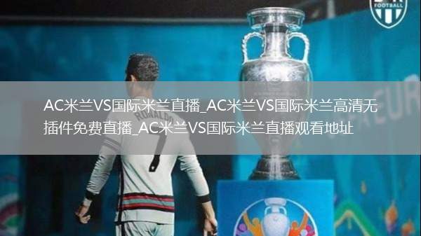 AC米兰VS国际米兰直播_AC米兰VS国际米兰高清无插件免费直播_AC米兰VS国际米兰直播观看地址