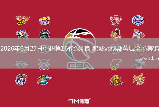 2026年6月27日中超第16轮深圳新鹏城vs成都蓉城全场集锦