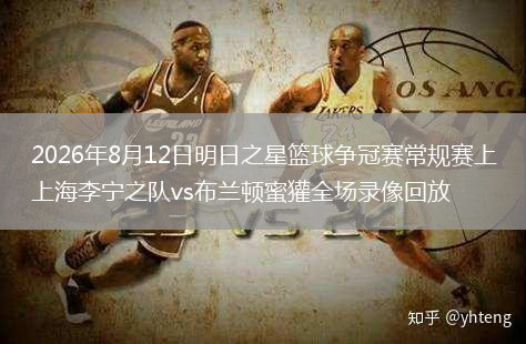 2026年8月12日明日之星篮球争冠赛常规赛上海李宁之队vs布兰顿蜜獾全场录像回放