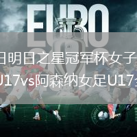 2026年8月16日明日之星冠军杯女子组小组赛第1轮皇家社会女足U17vs阿森纳女足U17全场录像回放