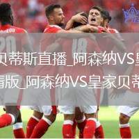 阿森纳VS皇家贝蒂斯直播_阿森纳VS皇家贝蒂斯无插件直播免费高清版_阿森纳VS皇家贝蒂斯实时转播