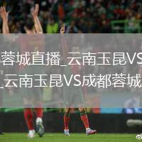 云南玉昆VS成都蓉城直播_云南玉昆VS成都蓉城无插件免费高清观看_云南玉昆VS成都蓉城直播赛事直播