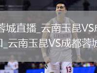 云南玉昆VS成都蓉城直播_云南玉昆VS成都蓉城无插件免费高清直播入口_云南玉昆VS成都蓉城直播实时视频