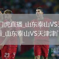 山东泰山VS天津津门虎直播_山东泰山VS天津津门虎免费高清无插件视频在线观看_山东泰山VS天津津门虎直播直击现场