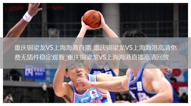 重庆铜梁龙VS上海海港直播_重庆铜梁龙VS上海海港高清免费无插件稳定观看_重庆铜梁龙VS上海海港直播高清回放