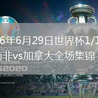 2026年6月29日世界杯1/16决赛南非vs加拿大全场集锦