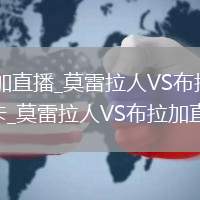 莫雷拉人VS布拉加直播_莫雷拉人VS布拉加高清免费无插件极速流畅不卡_莫雷拉人VS布拉加直播精彩全记录