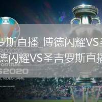 博德闪耀VS圣吉罗斯直播_博德闪耀VS圣吉罗斯免费高清无插件直播高_博德闪耀VS圣吉罗斯直播实时流畅转播