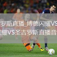 博德闪耀VS圣吉罗斯直播_博德闪耀VS圣吉罗斯AI画质增强直播_博德闪耀VS圣吉罗斯直播音频独立调节