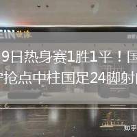 2026年6月9日热身赛1胜1平！国足主场0-0泰国张玉宁抢点中柱国足24脚射门未果