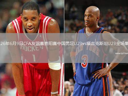 2026年6月9日CFA友谊赛贵阳赛中国男足U23vs塔吉克斯坦U23全场集锦