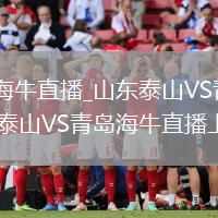 山东泰山VS青岛海牛直播_山东泰山VS青岛海牛免费高清无插件极速_山东泰山VS青岛海牛直播上半场精彩回顾