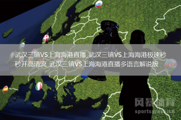 武汉三镇VS上海海港直播_武汉三镇VS上海海港极速秒开高清流_武汉三镇VS上海海港直播多语言解说版