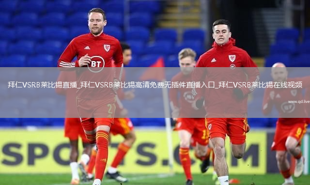 拜仁VSRB莱比锡直播_拜仁VSRB莱比锡高清免费无插件直播入口_拜仁VSRB莱比锡在线视频