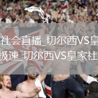 切尔西VS皇家社会直播_切尔西VS皇家社会直播无插件高清免费极速_切尔西VS皇家社会观看视频