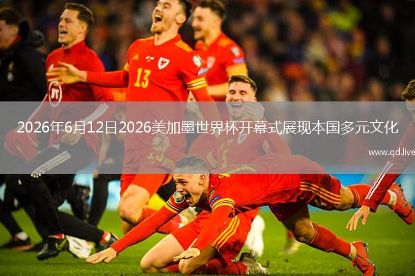 2026年6月12日2026美加墨世界杯开幕式展现本国多元文化
