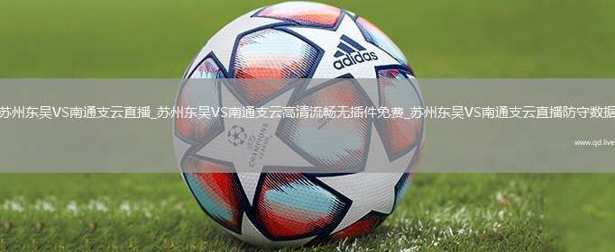 苏州东吴VS南通支云直播_苏州东吴VS南通支云高清流畅无插件免费_苏州东吴VS南通支云直播防守数据