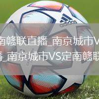 南京城市VS定南赣联直播_南京城市VS定南赣联免费1080P蓝光直播_南京城市VS定南赣联直播实时比分