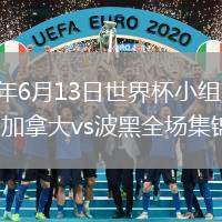 2026年6月13日世界杯小组赛B组第1轮加拿大vs波黑全场集锦