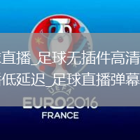 足球直播_足球无插件高清免费直播低延迟_足球直播弹幕交流