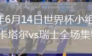 2026年6月14日世界杯小组赛B组第1轮卡塔尔vs瑞士全场集锦