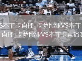 卡萨比亚VS本菲卡直播_卡萨比亚VS本菲卡高清流畅免费无插件直播_卡萨比亚VS本菲卡直播实时转播