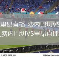 费内巴切VS里昂直播_费内巴切VS里昂高清直播免费入口_费内巴切VS里昂直播无插件版