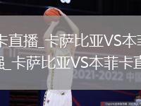 卡萨比亚VS本菲卡直播_卡萨比亚VS本菲卡免费无插件高清直播画质增强_卡萨比亚VS本菲卡直播多语言音轨