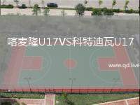 喀麦隆U17VS科特迪瓦U17