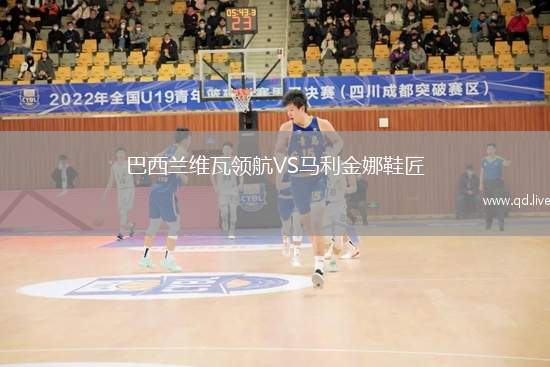 巴西兰维瓦领航VS马利金娜鞋匠