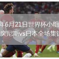 2026年6月21日世界杯小组赛F组第2轮突尼斯vs日本全场集锦