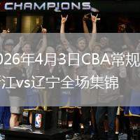 2026年4月3日CBA常规赛浙江vs辽宁全场集锦