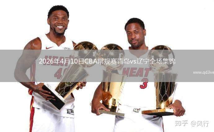 2026年4月10日CBA常规赛青岛vs辽宁全场集锦